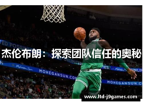 杰伦布朗:探索团队信任的奥秘 杰伦布朗:探索团队信任的奥秘
