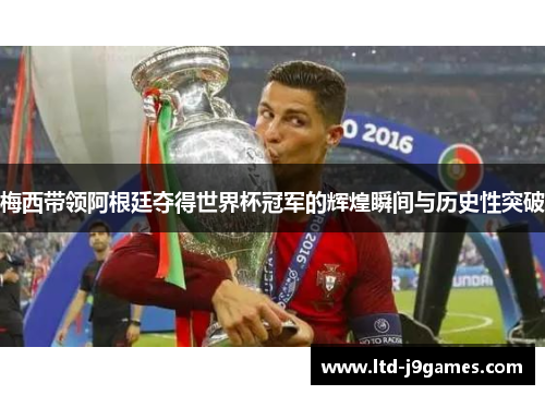 梅西带领阿根廷夺得世界杯冠军的辉煌瞬间与历史性突破