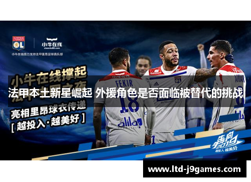 法甲本土新星崛起 外援角色是否面临被替代的挑战 法甲本土新星崛起 外援角色是否面临被替代的挑战