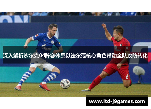 深入解析沙尔克04阵容体系以法尔范核心角色带动全队攻防转化 深入解析沙尔克04阵容体系以法尔范核心角色带动全队攻防转化
