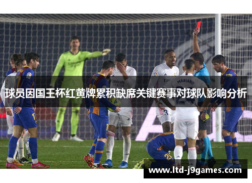 球员因国王杯红黄牌累积缺席关键赛事对球队影响分析