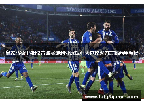 皇家马德里4比2击败塞维利亚展现强大进攻火力震撼西甲赛场 皇家马德里4比2击败塞维利亚展现强大进攻火力震撼西甲赛场