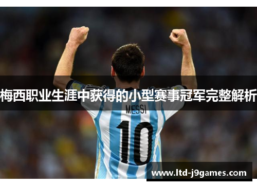 梅西职业生涯中获得的小型赛事冠军完整解析