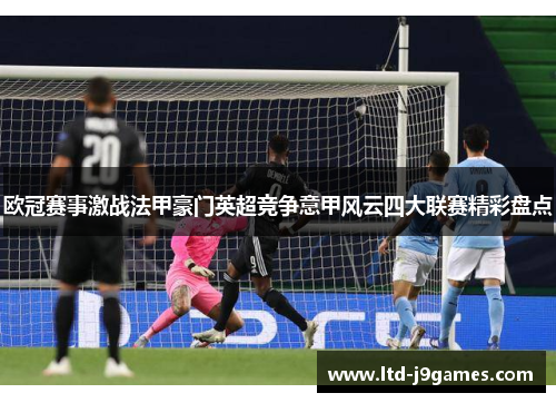 欧冠赛事激战法甲豪门英超竞争意甲风云四大联赛精彩盘点