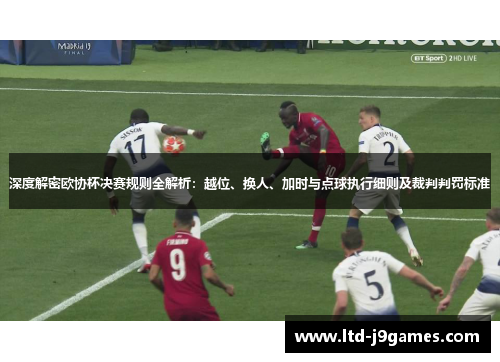 深度解密欧协杯决赛规则全解析：越位、换人、加时与点球执行细则及裁判判罚标准