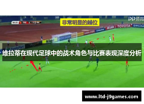 维拉蒂在现代足球中的战术角色与比赛表现深度分析