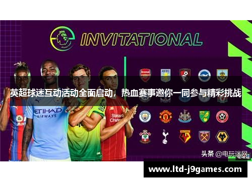 英超球迷互动活动全面启动,热血赛事邀你一同参与精彩挑战 英超球迷互动活动全面启动,热血赛事邀你一同参与精彩挑战