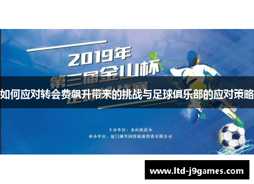 如何应对转会费飙升带来的挑战与足球俱乐部的应对策略 如何应对转会费飙升带来的挑战与足球俱乐部的应对策略