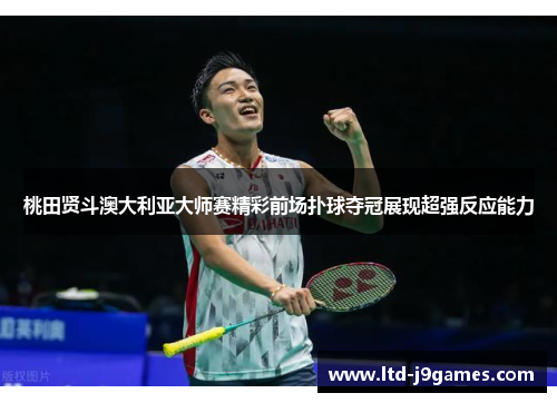桃田贤斗澳大利亚大师赛精彩前场扑球夺冠展现超强反应能力