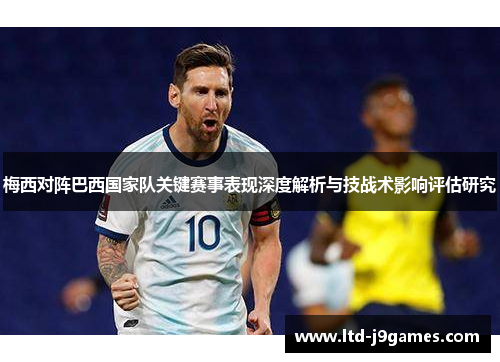 梅西对阵巴西国家队关键赛事表现深度解析与技战术影响评估研究