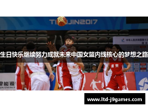 生日快乐继续努力成就未来中国女篮内线核心的梦想之路