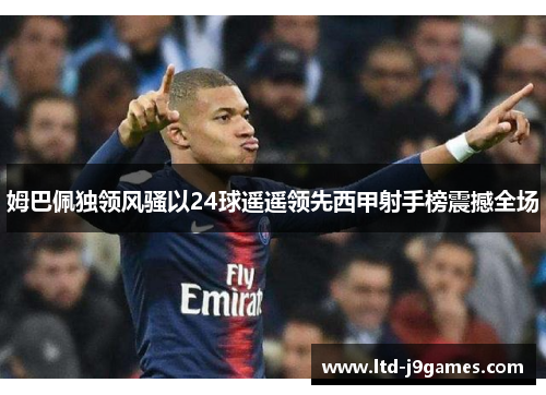 姆巴佩独领风骚以24球遥遥领先西甲射手榜震撼全场