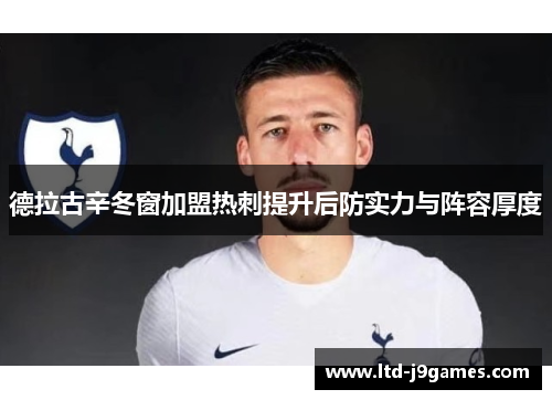 德拉古辛冬窗加盟热刺提升后防实力与阵容厚度