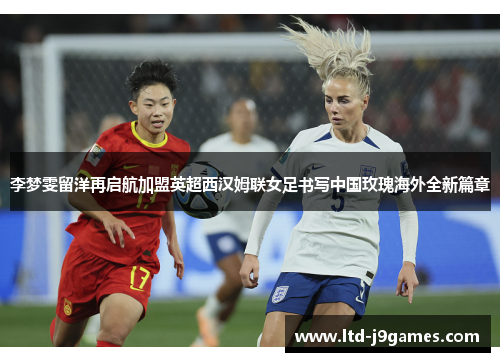 李梦雯留洋再启航加盟英超西汉姆联女足书写中国玫瑰海外全新篇章
