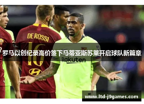 罗马以创纪录高价签下马蒂亚斯苏莱开启球队新篇章