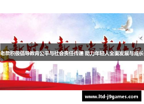 老詹积极倡导教育公平与社会责任传递 助力年轻人全面发展与成长
