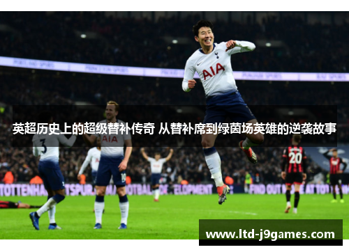 英超历史上的超级替补传奇 从替补席到绿茵场英雄的逆袭故事 英超历史上的超级替补传奇 从替补席到绿茵场英雄的逆袭故事