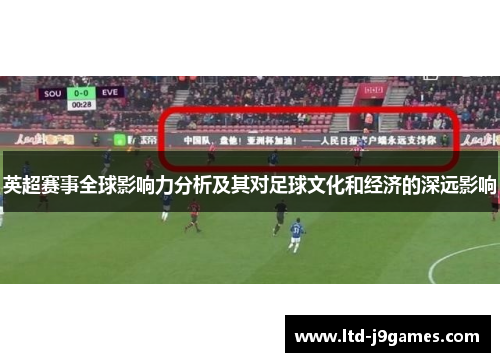 英超赛事全球影响力分析及其对足球文化和经济的深远影响 英超赛事全球影响力分析及其对足球文化和经济的深远影响