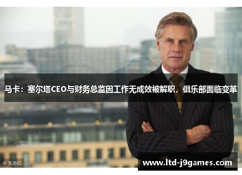 马卡:塞尔塔CEO与财务总监因工作无成效被解职,俱乐部面临变革 马卡:塞尔塔CEO与财务总监因工作无成效被解职,俱乐部面临变革